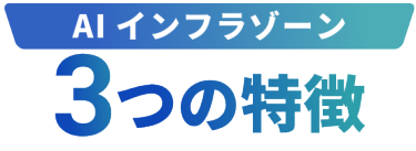 AIインフラゾーン 3つの特徴