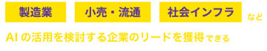 製造業　小売り・流通　社会インフラなど、 AIの活用を検討する企業のリードを獲得できる