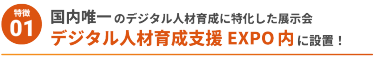 【特徴1】国内唯一のデジタル人材育成に特化した展示会 デジタル人材育成支援EXPO内に設置