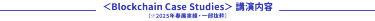 ＜Blockchain Case Studies＞ 講演内容 （※2025年実績）