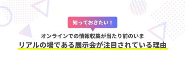 リアルの場である展示会が注目されている理由