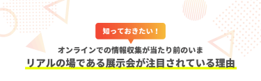 リアルの場である展示会が注目されている理由